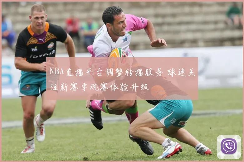 NBA直播平台调整转播服务 球迷关注新赛季观赛体验升级