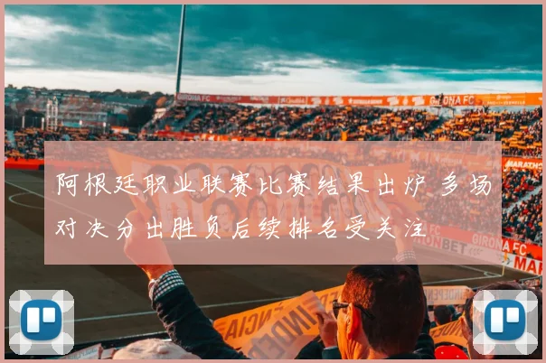 阿根廷职业联赛比赛结果出炉 多场对决分出胜负后续排名受关注