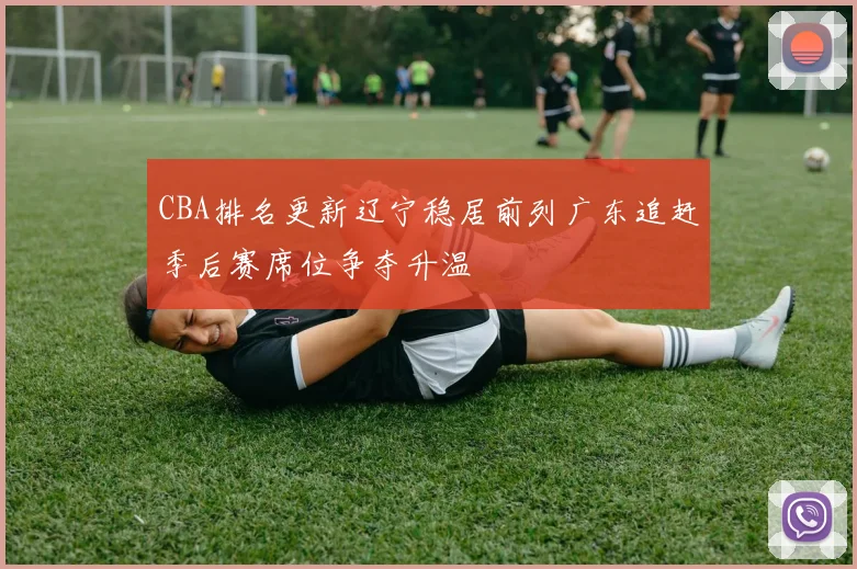 CBA排名更新辽宁稳居前列广东追赶季后赛席位争夺升温