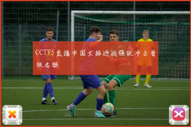 CCTV5直播中国女排迎战强敌冲击晋级名额
