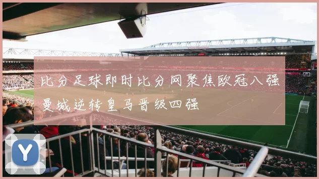 比分足球即时比分网聚焦欧冠八强曼城逆转皇马晋级四强