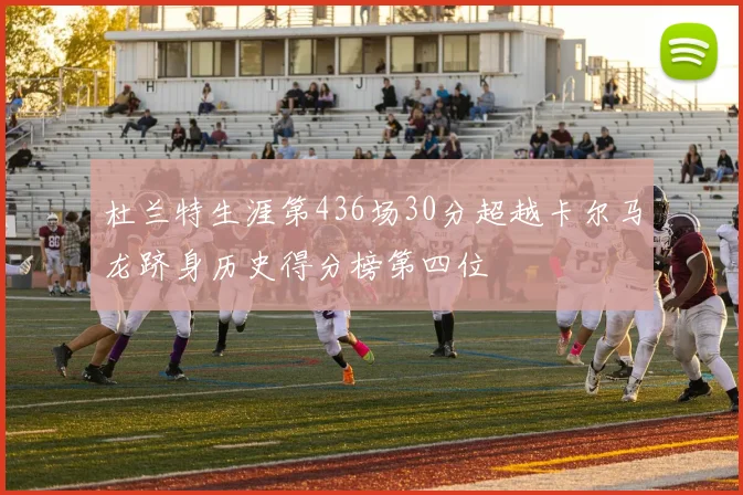 杜兰特生涯第436场30分超越卡尔马龙跻身历史得分榜第四位
