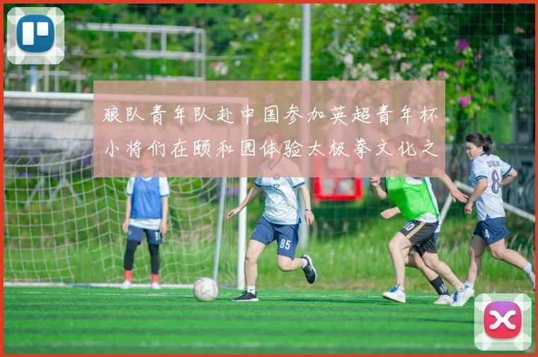 狼队青年队赴中国参加英超青年杯小将们在颐和园体验太极拳文化之旅