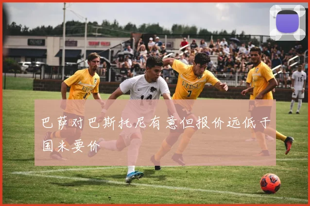 巴萨对巴斯托尼有意但报价远低于国米要价